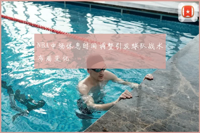 NBA中场休息时间调整引发球队战术布局变化