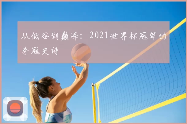 从低谷到巅峰：2021世界杯冠军的夺冠史诗