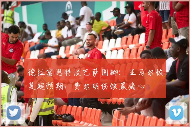 德拉富恩特谈巴萨国脚：亚马尔恢复超预期，费尔明伤缺最痛心