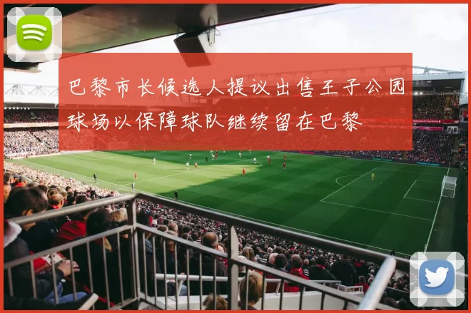 巴黎市长候选人提议出售王子公园球场以保障球队继续留在巴黎