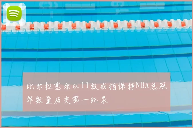 比尔拉塞尔以11枚戒指保持NBA总冠军数量历史第一纪录