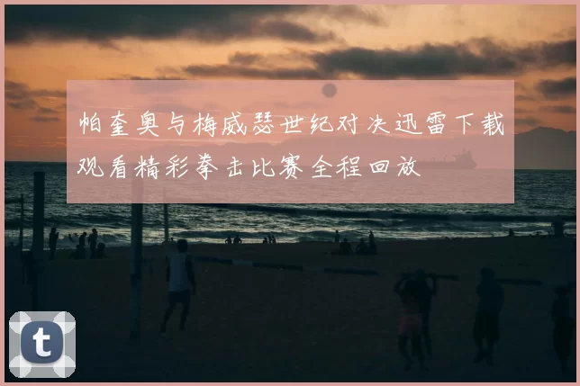 帕奎奥与梅威瑟世纪对决迅雷下载观看精彩拳击比赛全程回放