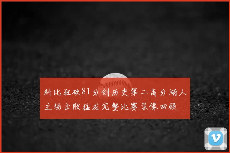 科比狂砍81分创历史第二高分湖人主场击败猛龙完整比赛录像回顾
