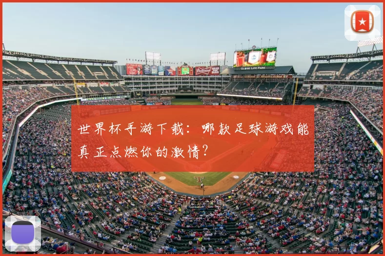 世界杯手游下载：哪款足球游戏能真正点燃你的激情？
