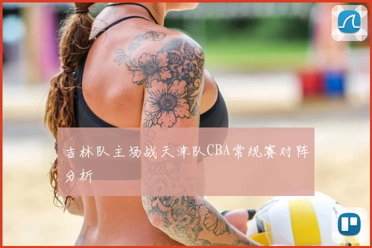 吉林队主场战天津队CBA常规赛对阵分析