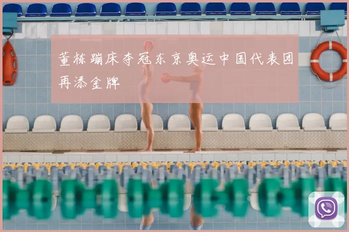 董栋蹦床夺冠东京奥运中国代表团再添金牌