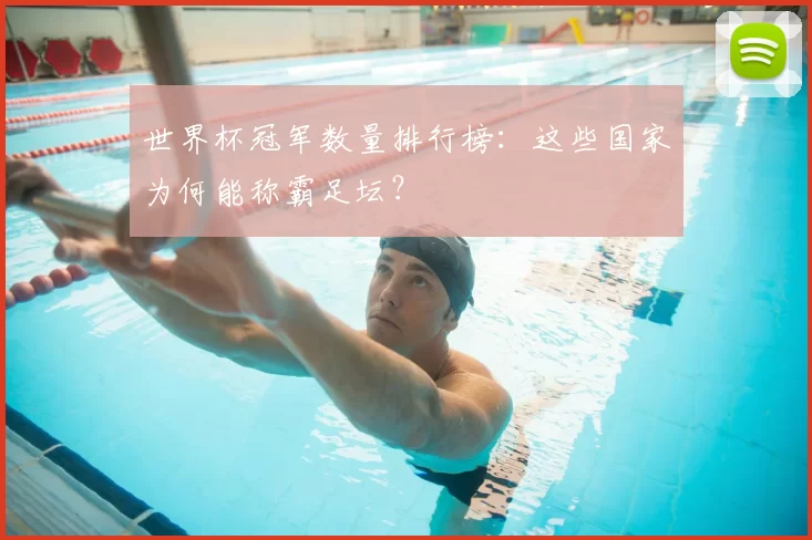 世界杯冠军数量排行榜：这些国家为何能称霸足坛？