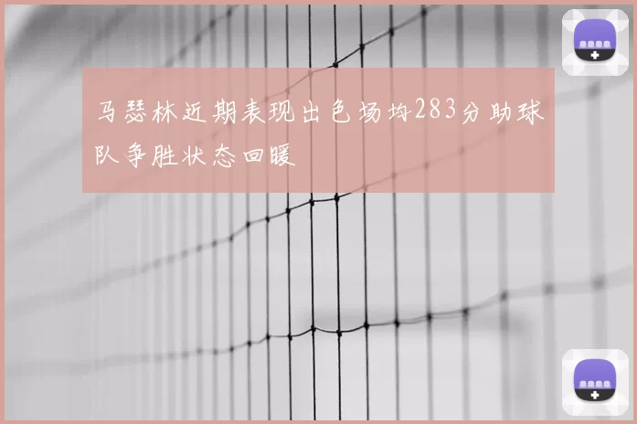 马瑟林近期表现出色场均283分助球队争胜状态回暖
