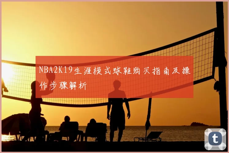 NBA2K19生涯模式球鞋购买指南及操作步骤解析